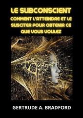 Le subconscient. Comment l'atteindre et le susciter pour obtenir ce que vous voulez