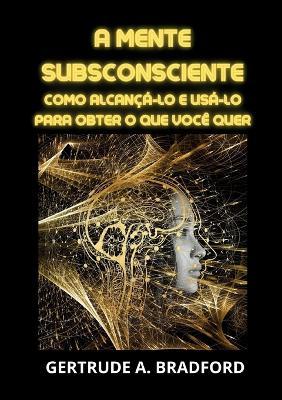 A mente subsconsciente. Como alcançá-lo e usá-lo para obter o que você quer - Gertrude A. Bradford - Libro Youcanprint 2023 | libraccio.click