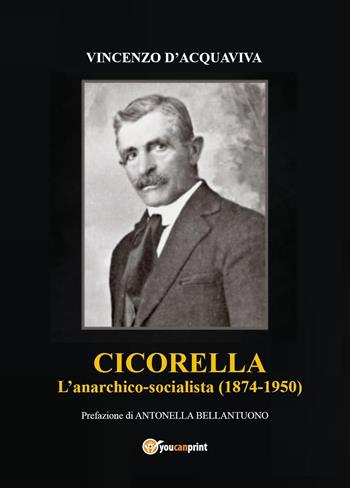 Cicorella. L'anarchico socialista (1874-1950) - Vincenzo D'Acquaviva - Libro Youcanprint 2023 | libraccio.click