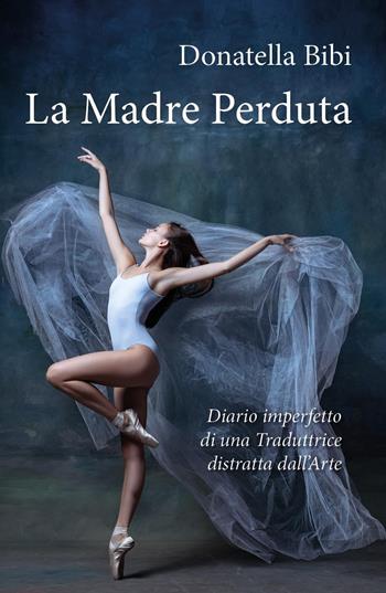 La madre perduta. Diario imperfetto di una traduttrice distratta dall’arte - Donatella Bibi - Libro Youcanprint 2023 | libraccio.click