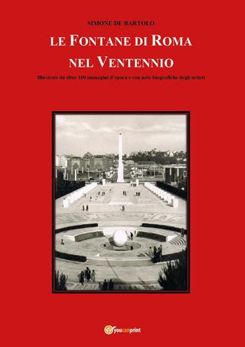 Le fontane di Roma nel Ventennio. Illustrate da oltre 100 immagini d'epoca e con note biografiche degli artisti. Ediz. illustrata - Simone De Bartolo - Libro Youcanprint 2023 | libraccio.click