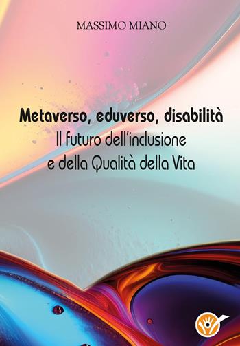 Metaverso, eduverso, disabilità. Il futuro dell'inclusione e della qualità della vita - Massimo Miano - Libro Youcanprint 2023 | libraccio.click