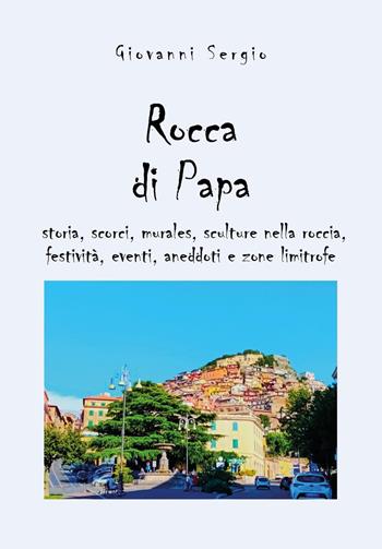 Rocca di papa: storia, scorci, murales, sculture nella roccia, festività, eventi, aneddoti e zone limitrofe - Giovanni Sergio - Libro Youcanprint 2023 | libraccio.click