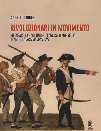 Rivoluzionari in movimento. Ripensare la Rivoluzione francese a Marsiglia tramite la Spatial analysis - Angelo Odore - Libro Aracne (Genzano di Roma) 2023 | libraccio.click