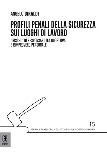 Profili penali della sicurezza sui luoghi di lavoro. «Rischi» di responsabilità oggettiva e rimprovero personale - Angelo Giraldi - Libro Aracne (Genzano di Roma) 2024 | libraccio.click