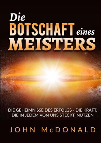 Die Botschaft eines Meisters. Die Geheimnisse des Erfolgs - die Kraft, die in jedem von uns steckt, nutzen - John McDonald - Libro StreetLib 2023 | libraccio.click
