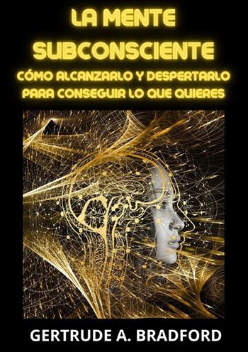 La mente subconsciente. Cómo alcanzarlo y despertarlo para conseguir lo que quieres - Gertrude A. Bradford - Libro StreetLib 2023 | libraccio.click