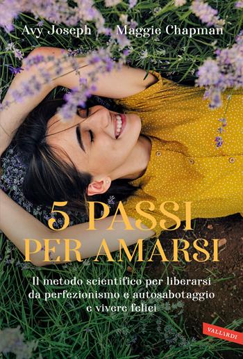 5 passi per amarsi. Il metodo scientifico per liberarsi da perfezionismo e autosabotaggio e vivere felici - Avy Joseph, Maggie Chapman - Libro Vallardi A. 2024 | libraccio.click