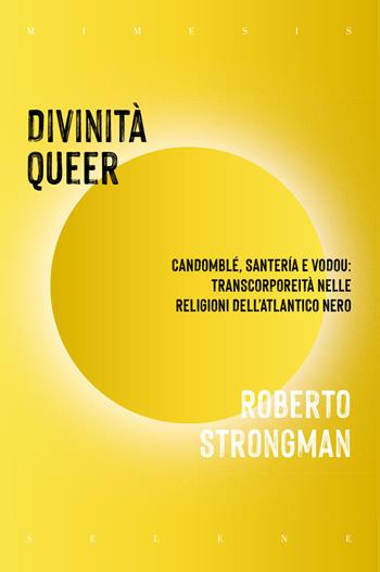 Divinità queer. Candomblé, santeria e vodou: transcorporeità nelle religioni dell'Atlantico nero - Roberto Strongman - Libro Mimesis 2023, Selene | libraccio.click