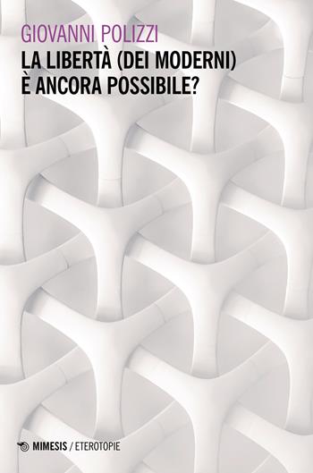 La libertà (dei moderni) è ancora possibile? - Giovanni Polizzi - Libro Mimesis 2023, Eterotopie | libraccio.click