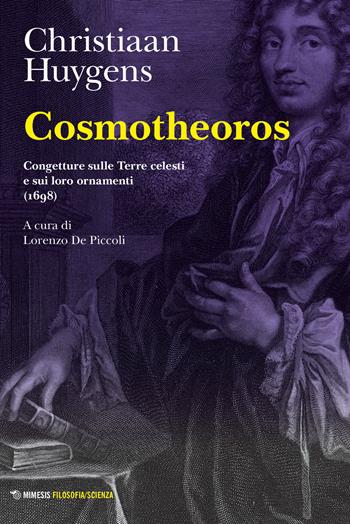 Cosmotheoros. Congetture sulle Terre celesti e sui loro ornamenti (1698) - Christiaan Huygens - Libro Mimesis 2023, Filosofia/scienza | libraccio.click