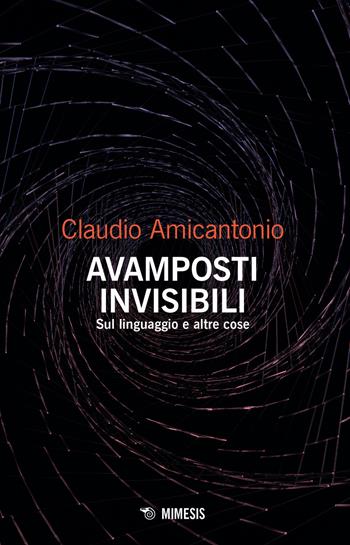 Avamposti invisibili. Sul linguaggio e altre cose - Claudio Amicantonio - Libro Mimesis 2024, Mimesis | libraccio.click