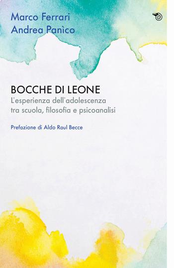 Bocche di leone. L'esperienza dell'adolescenza tra scuola, filosofia e psicoanalisi - Marco Ferrari, Andrea Panìco - Libro Mimesis 2024, Aperture | libraccio.click