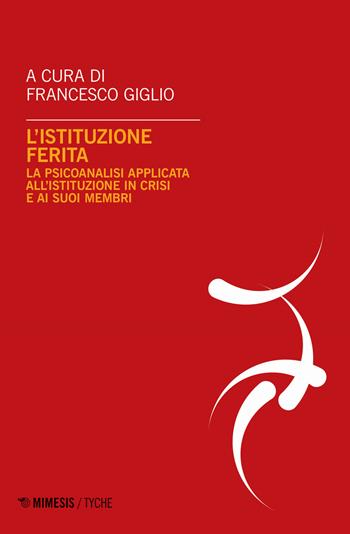 L'istituzione ferita. La psicoanalisi applicata all'istituzione in crisi e ai suoi membri  - Libro Mimesis 2024, Tyche. Quaderni Irpa | libraccio.click