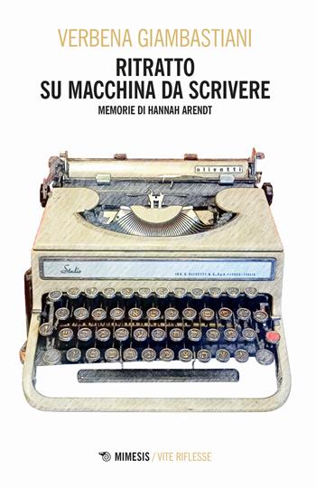 Ritratto su macchina da scrivere. Memorie di Hannah Arendt - Verbena Giambastiani - Libro Mimesis 2023, Vite riflesse | libraccio.click