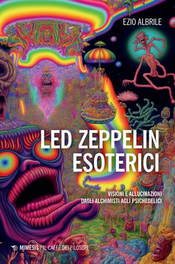Led Zeppelin esoterici. Visioni e allucinazioni dagli alchimisti agli psichedelici - Ezio Albrile - Libro Mimesis 2024, Il caffè dei filosofi | libraccio.click