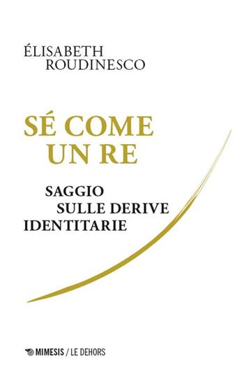 Sé come un re. Saggio sulle derive identitarie - Élisabeth Roudinesco - Libro Mimesis 2025, Le Dehors | libraccio.click