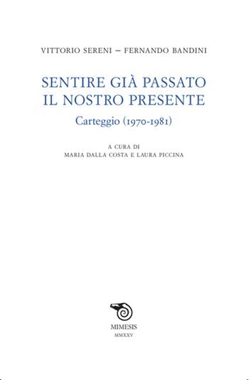 Sentire già passato il nostro presente. Carteggio (1970-1981) - Vittorio Sereni, Fernando Bandini - Libro Mimesis 2025, Testi italiani commentati | libraccio.click