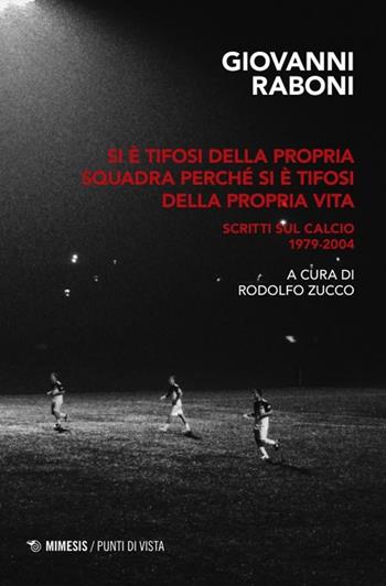 Si è tifosi della propria squadra perché si è tifosi della propria vita. Scritti sul calcio 1979-2004 - Giovanni Raboni - Libro Mimesis 2024, Punti di vista | libraccio.click