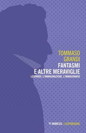 Fantasmi e altre meraviglie. Leopardi, l'immaginazione, l'immaginario - Tommaso Grandi - Libro Mimesis 2024, Leopardiana | libraccio.click