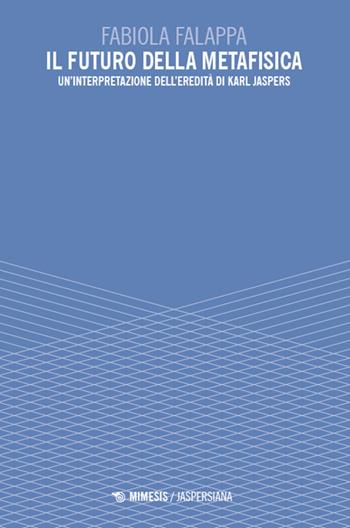 Il futuro della metafisica. Un'interpretazione dell'eredità di Karl Jaspers - Fabiola Falappa - Libro Mimesis 2024, Jaspersiana | libraccio.click