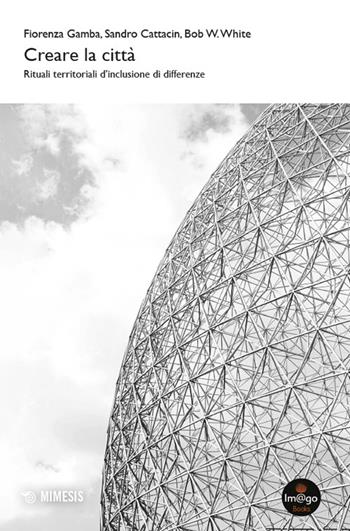 Creare la città. Rituali territoriali d'inclusione di differenze - Fiorenza Gamba, Sandro Cattacin, Bob W. White - Libro Mimesis 2024, Im@go books | libraccio.click