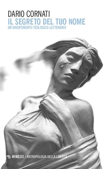 Il segreto del tuo nome. Un divertimento teologico-letterario - Dario Cornati - Libro Mimesis 2024, Antropologia della libertà | libraccio.click
