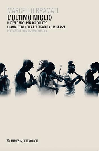 L'ultimo miglio. Motivi e modi per accogliere i cantautori nella letteratura e in classe - Marcello Bramati - Libro Mimesis 2024, Eterotopie | libraccio.click