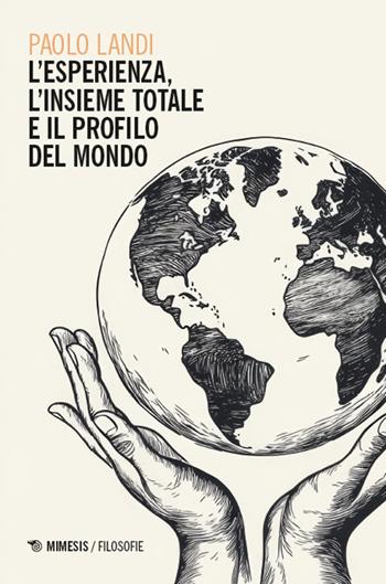 L'esperienza, l’insieme totale e il profilo del mondo - Paolo Landi - Libro Mimesis 2025, Filosofie | libraccio.click