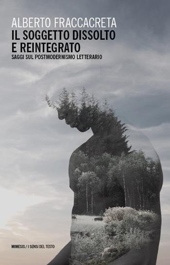Il soggetto dissolto e reintegrato. Saggi sul postmodernismo letterario - Alberto Fraccacreta - Libro Mimesis 2025, I sensi del testo | libraccio.click