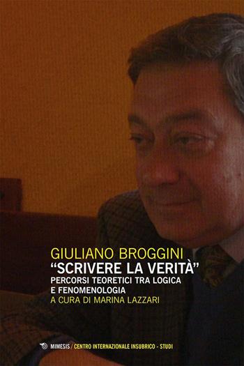 «Scrivere la verità». Percorsi teoretici tra logica e fenomenologia - Giuliano Broggini, Fabio Minazzi - Libro Mimesis 2025, Centro internazionale insubrico. Studi | libraccio.click