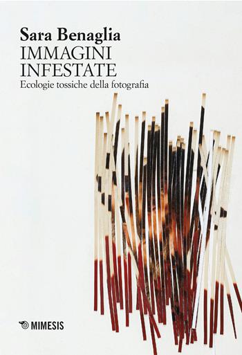 Le immagini infestate. Ecologie tossiche della fotografia - Sara Benaglia - Libro Mimesis 2026, Sguardi e visioni | libraccio.click