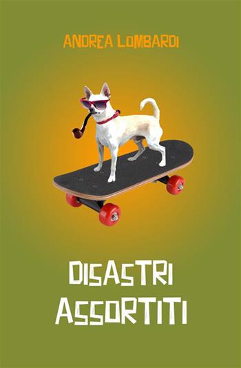 Disastri assortiti - Andrea Lombardi - Libro StreetLib 2023 | libraccio.click