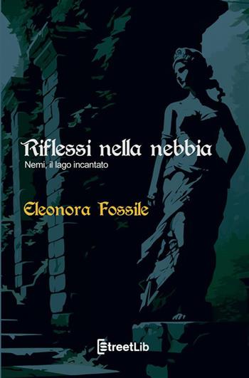 Riflessi nella nebbia. Nemi, il lago incantato - Eleonora Fossile - Libro StreetLib 2023 | libraccio.click