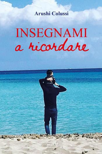 Insegnami a ricordare - Arushi Colussi - Libro Youcanprint 2023 | libraccio.click