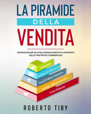 La piramide della vendita. Neuroscienze ed intelligenza emotiva a supporto delle trattative commerciali - Roberto Tiby - Libro Youcanprint 2023 | libraccio.click