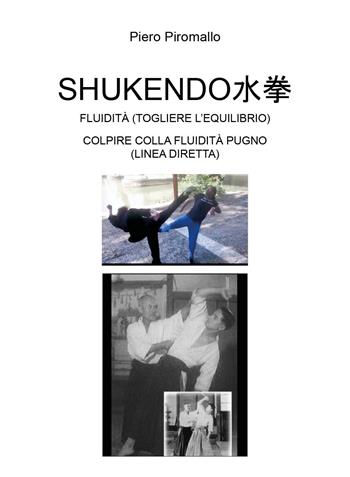 Shukendo. Fluidità (togliere l'equilibrio). Colpire colla fluidità pugno (linea diretta) - Piero Piromallo - Libro Youcanprint 2023 | libraccio.click