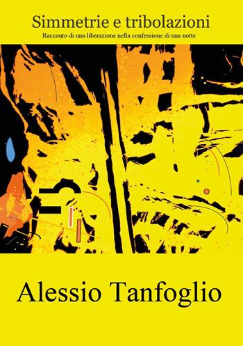 Simmetrie e tribolazioni. Racconto di una liberazione nella confessione di una notte - Alessio Tanfoglio - Libro Youcanprint 2024 | libraccio.click