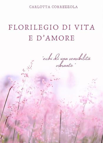 Florilegio di vita e d'amore. Echi di una sensibilità vibrante - Carlotta Correzzola - Libro Youcanprint 2024 | libraccio.click