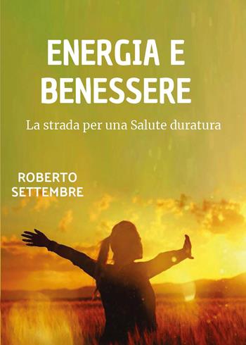 Energia e benessere. La strada per una salute duratura - Roberto Settembre - Libro Youcanprint 2024 | libraccio.click