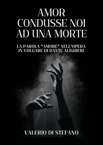 Amor condusse noi ad una morte. La parola «Amore» nell'opera in volgare di Dante Alighieri - Valerio Di Stefano - Libro Youcanprint 2024 | libraccio.click