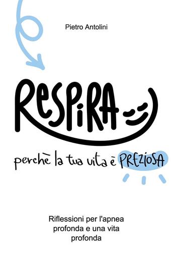 Respira perché la tua vita è preziosa. Riflessioni per l'apnea profonda e una vita profonda - Pietro Antolini - Libro Youcanprint 2024 | libraccio.click