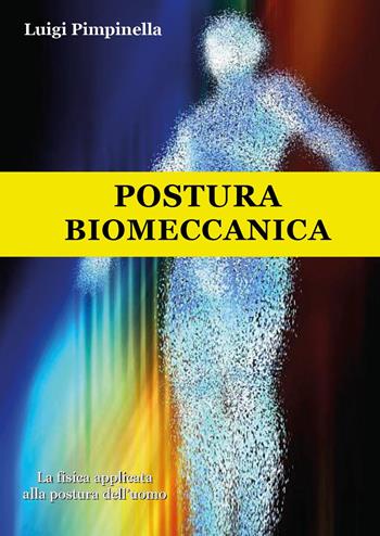 Postura biomeccanica. La fisica applicata alla postura dell'uomo - Luigi Pimpinella - Libro Youcanprint 2024 | libraccio.click