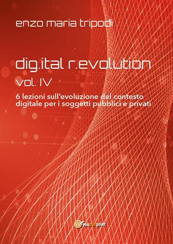 Dig.ital r.evolution. 6 lezioni sull’evoluzione del contesto digitale per i soggetti pubblici e privati. Vol. 4 - Enzo Maria Tripodi - Libro Youcanprint 2024 | libraccio.click