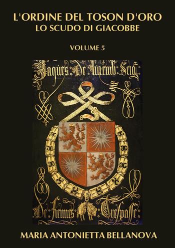 L'ordine del Toson d'oro. Lo scudo di Giacobbe. Vol. 5 - Maria Antonietta Bellanova - Libro Youcanprint 2024 | libraccio.click