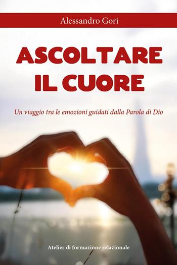 Ascoltare il cuore. Un viaggio tra le emozioni guidati dalla parola di Dio - Alessandro Gori - Libro Youcanprint 2025 | libraccio.click