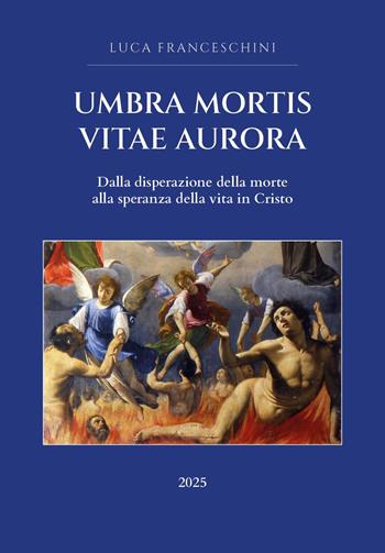 Umbra mortis vitae aurora. Dalla disperazione della morte alla speranza della vita in Cristo - Luca Franceschini - Libro Youcanprint 2025 | libraccio.click