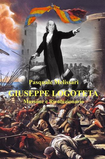 Giuseppe Logoteta. Massone e rivoluzionario - Pasquale Melissari - Libro ilmiolibro self publishing 2023, La community di ilmiolibro.it | libraccio.click