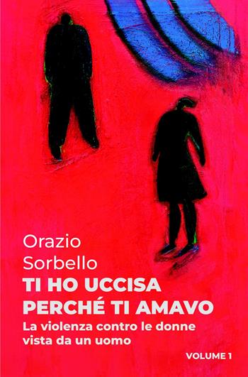 Ti ho uccisa perché ti amavo. Vol. 1: La violenza contro le donne vista da un uomo - Orazio Sorbello - Libro ilmiolibro self publishing 2024, La community di ilmiolibro.it | libraccio.click
