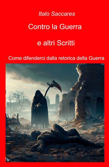 Contro la guerra e altri scritti. Come difenderci dalla retorica della guerra - Italo Saccares - Libro ilmiolibro self publishing 2024, La community di ilmiolibro.it | libraccio.click